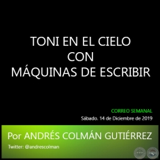 TONI EN EL CIELO CON MÁQUINAS DE ESCRIBIR - Por ANDRÉS COLMÁN GUTIÉRREZ - Sábado. 14 de Diciembre de 2019